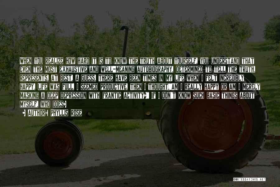 Phyllis Rose Quotes: When You Realize How Hard It Is To Know The Truth About Yourself, You Understand That Even The Most Exhaustive