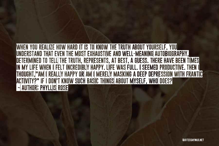 Phyllis Rose Quotes: When You Realize How Hard It Is To Know The Truth About Yourself, You Understand That Even The Most Exhaustive