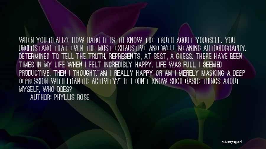 Phyllis Rose Quotes: When You Realize How Hard It Is To Know The Truth About Yourself, You Understand That Even The Most Exhaustive