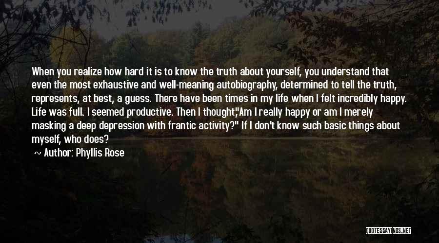 Phyllis Rose Quotes: When You Realize How Hard It Is To Know The Truth About Yourself, You Understand That Even The Most Exhaustive