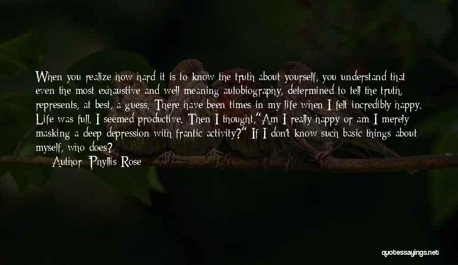Phyllis Rose Quotes: When You Realize How Hard It Is To Know The Truth About Yourself, You Understand That Even The Most Exhaustive