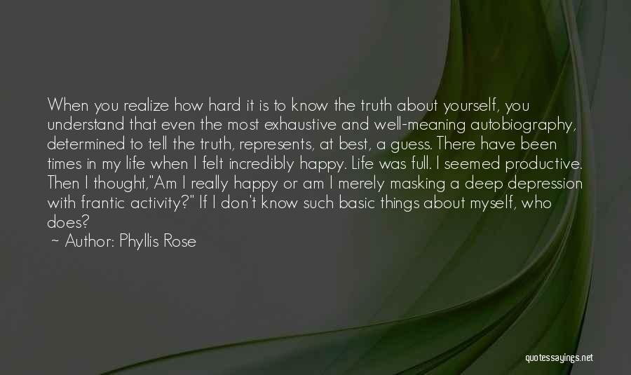 Phyllis Rose Quotes: When You Realize How Hard It Is To Know The Truth About Yourself, You Understand That Even The Most Exhaustive