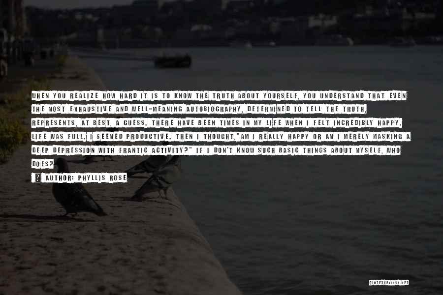 Phyllis Rose Quotes: When You Realize How Hard It Is To Know The Truth About Yourself, You Understand That Even The Most Exhaustive