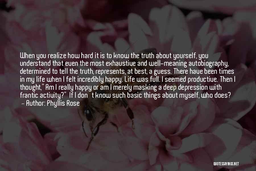 Phyllis Rose Quotes: When You Realize How Hard It Is To Know The Truth About Yourself, You Understand That Even The Most Exhaustive