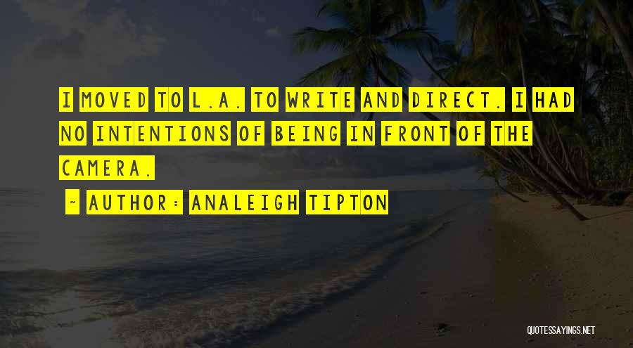 Analeigh Tipton Quotes: I Moved To L.a. To Write And Direct. I Had No Intentions Of Being In Front Of The Camera.