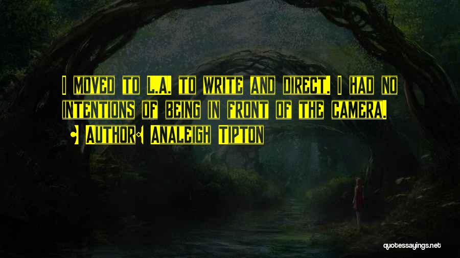 Analeigh Tipton Quotes: I Moved To L.a. To Write And Direct. I Had No Intentions Of Being In Front Of The Camera.