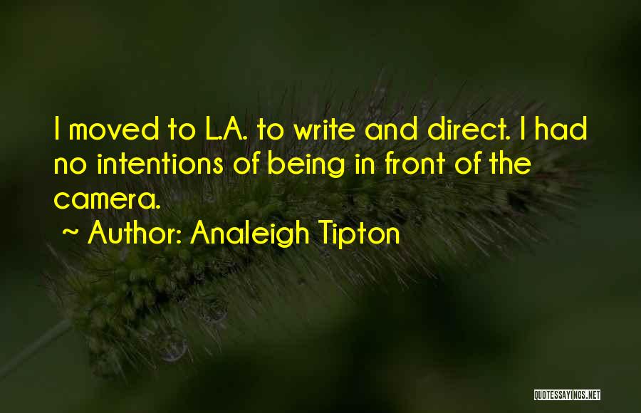 Analeigh Tipton Quotes: I Moved To L.a. To Write And Direct. I Had No Intentions Of Being In Front Of The Camera.