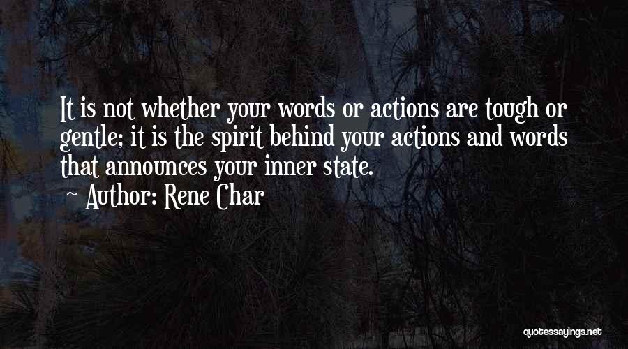 Rene Char Quotes: It Is Not Whether Your Words Or Actions Are Tough Or Gentle; It Is The Spirit Behind Your Actions And