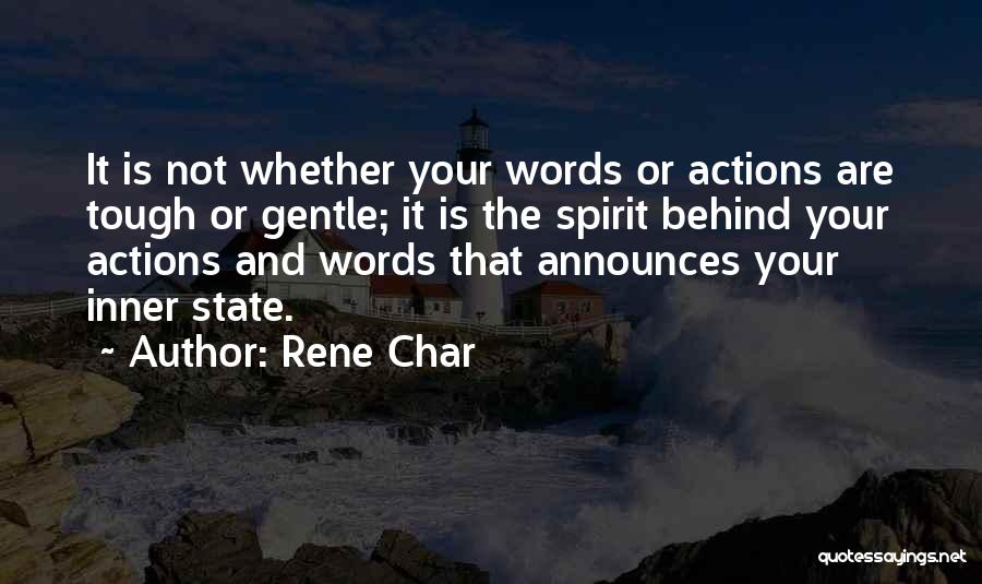 Rene Char Quotes: It Is Not Whether Your Words Or Actions Are Tough Or Gentle; It Is The Spirit Behind Your Actions And