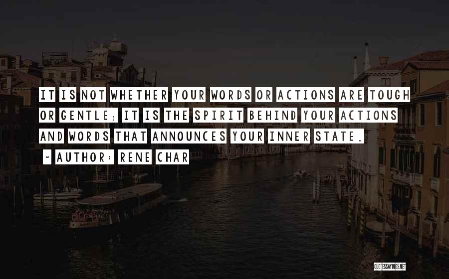 Rene Char Quotes: It Is Not Whether Your Words Or Actions Are Tough Or Gentle; It Is The Spirit Behind Your Actions And