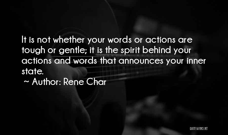 Rene Char Quotes: It Is Not Whether Your Words Or Actions Are Tough Or Gentle; It Is The Spirit Behind Your Actions And