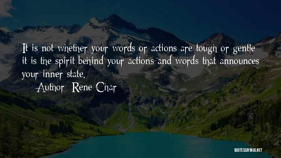 Rene Char Quotes: It Is Not Whether Your Words Or Actions Are Tough Or Gentle; It Is The Spirit Behind Your Actions And