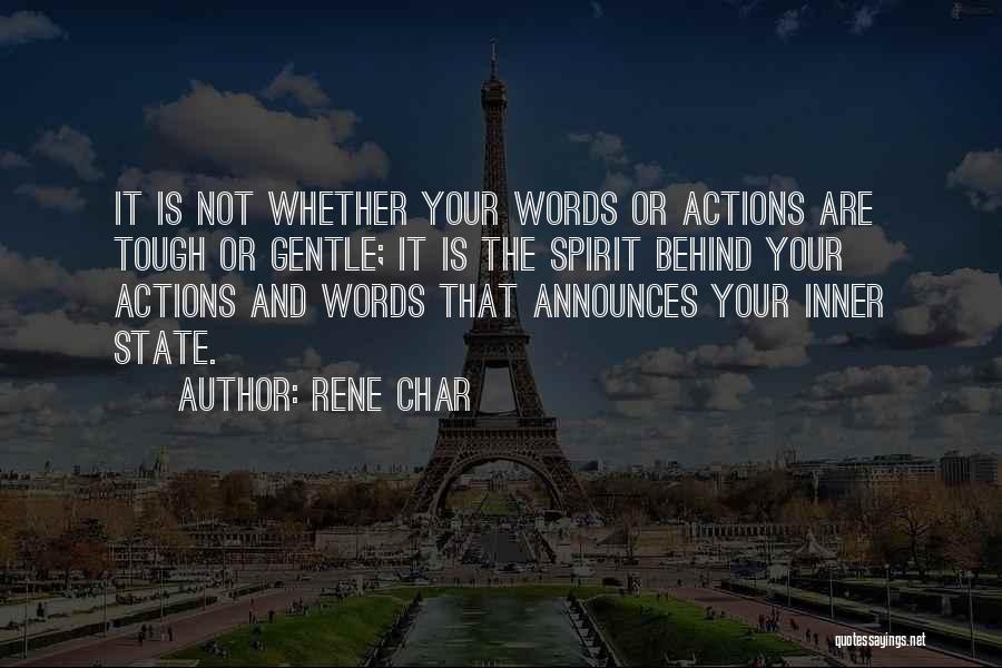 Rene Char Quotes: It Is Not Whether Your Words Or Actions Are Tough Or Gentle; It Is The Spirit Behind Your Actions And