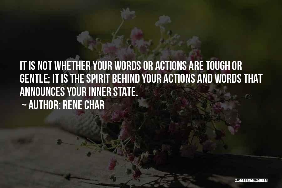 Rene Char Quotes: It Is Not Whether Your Words Or Actions Are Tough Or Gentle; It Is The Spirit Behind Your Actions And