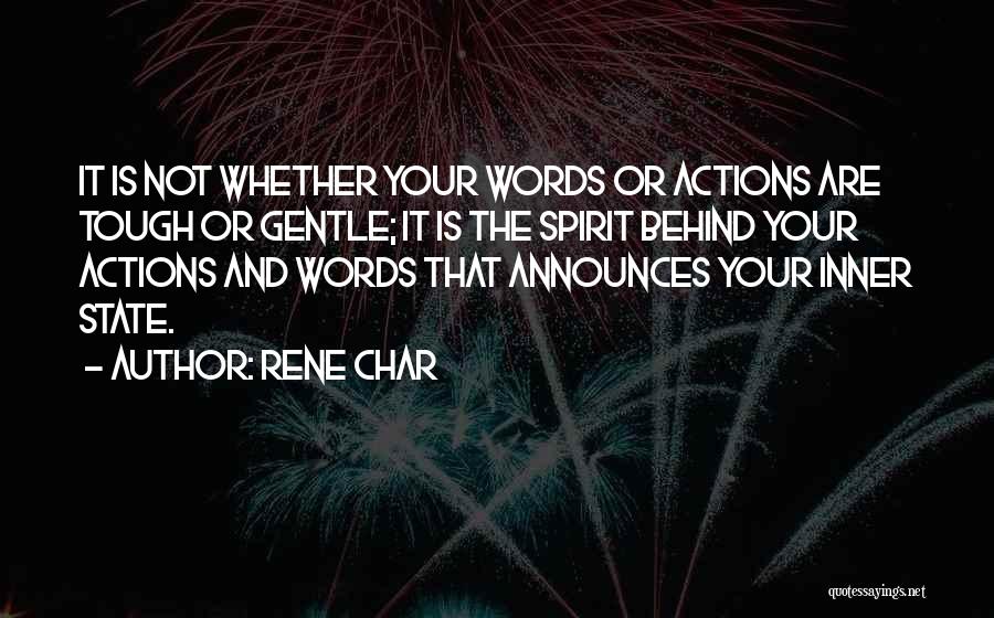 Rene Char Quotes: It Is Not Whether Your Words Or Actions Are Tough Or Gentle; It Is The Spirit Behind Your Actions And
