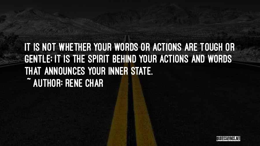 Rene Char Quotes: It Is Not Whether Your Words Or Actions Are Tough Or Gentle; It Is The Spirit Behind Your Actions And