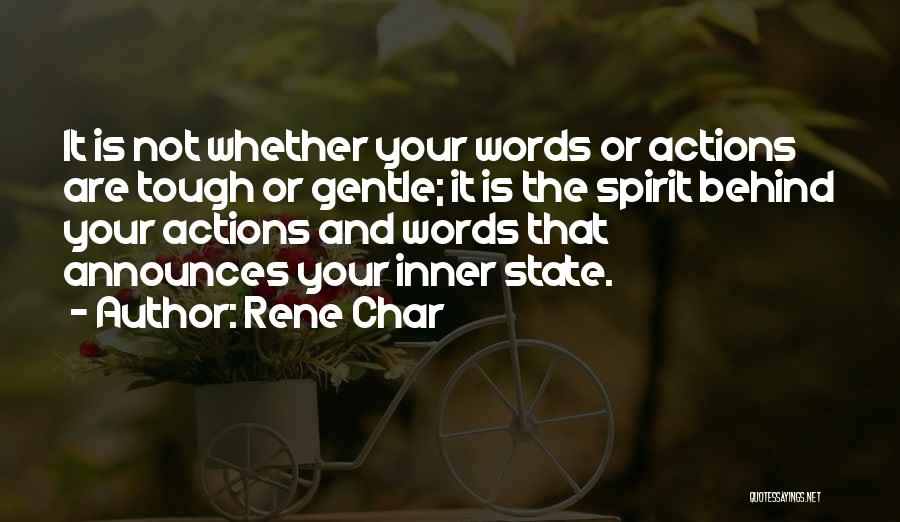 Rene Char Quotes: It Is Not Whether Your Words Or Actions Are Tough Or Gentle; It Is The Spirit Behind Your Actions And