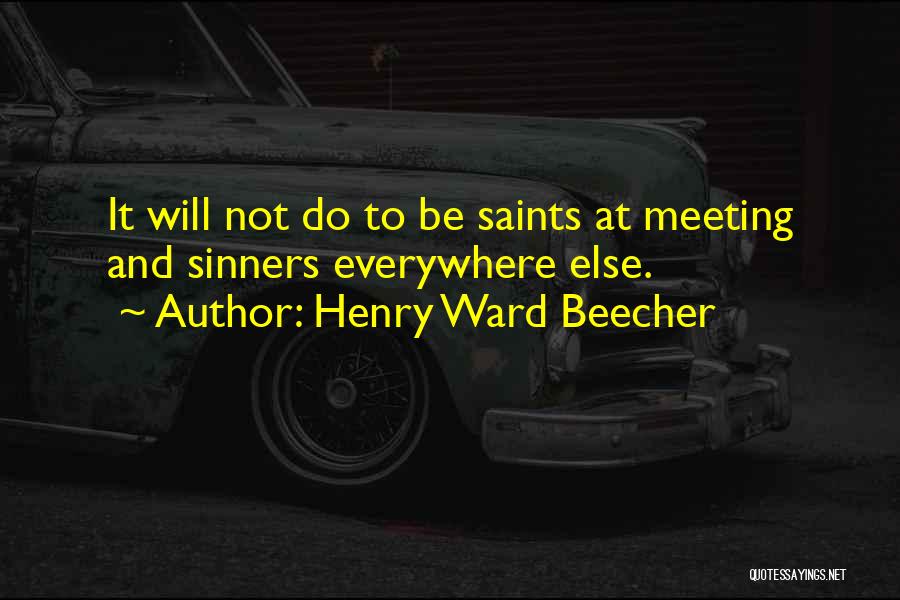 Henry Ward Beecher Quotes: It Will Not Do To Be Saints At Meeting And Sinners Everywhere Else.