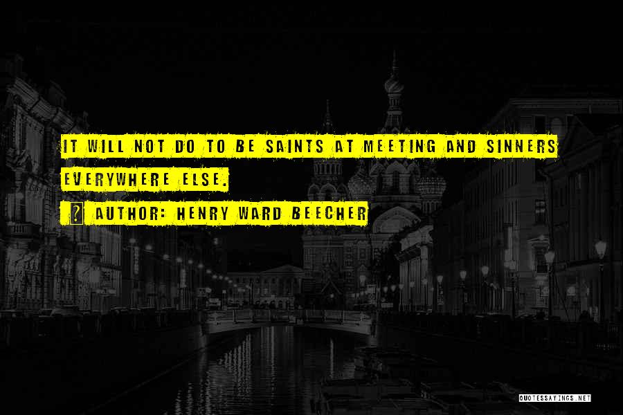 Henry Ward Beecher Quotes: It Will Not Do To Be Saints At Meeting And Sinners Everywhere Else.