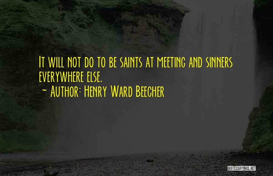 Henry Ward Beecher Quotes: It Will Not Do To Be Saints At Meeting And Sinners Everywhere Else.