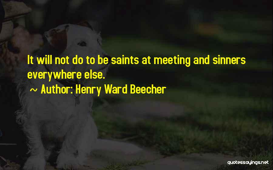 Henry Ward Beecher Quotes: It Will Not Do To Be Saints At Meeting And Sinners Everywhere Else.