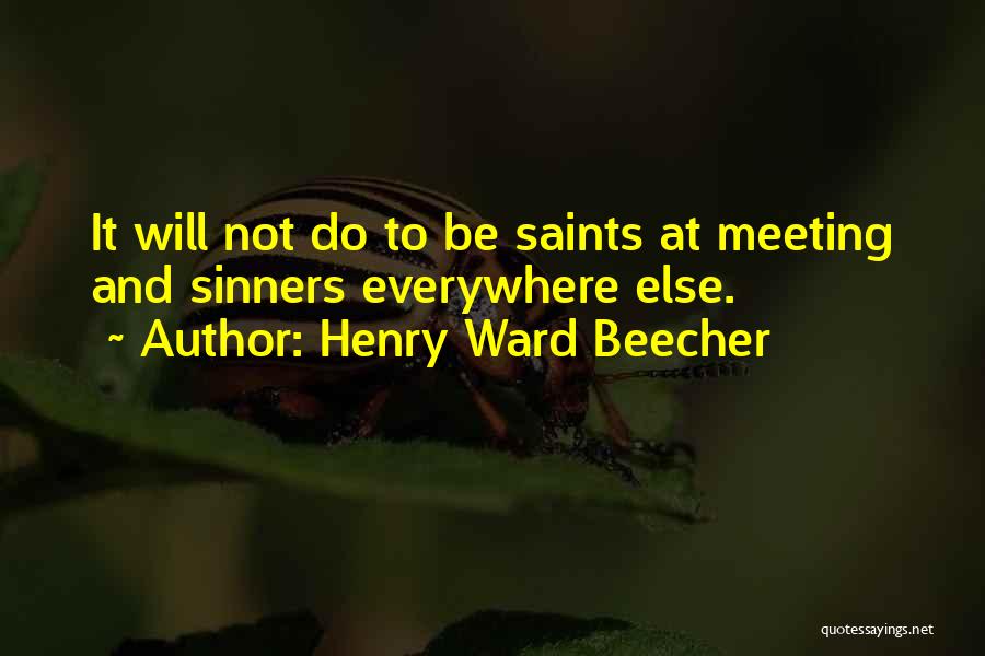 Henry Ward Beecher Quotes: It Will Not Do To Be Saints At Meeting And Sinners Everywhere Else.