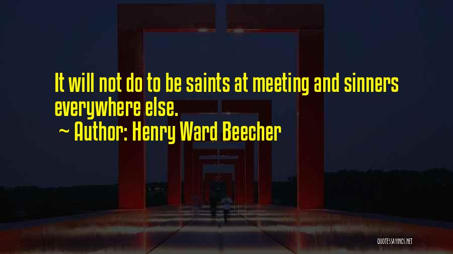 Henry Ward Beecher Quotes: It Will Not Do To Be Saints At Meeting And Sinners Everywhere Else.