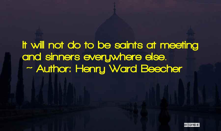 Henry Ward Beecher Quotes: It Will Not Do To Be Saints At Meeting And Sinners Everywhere Else.