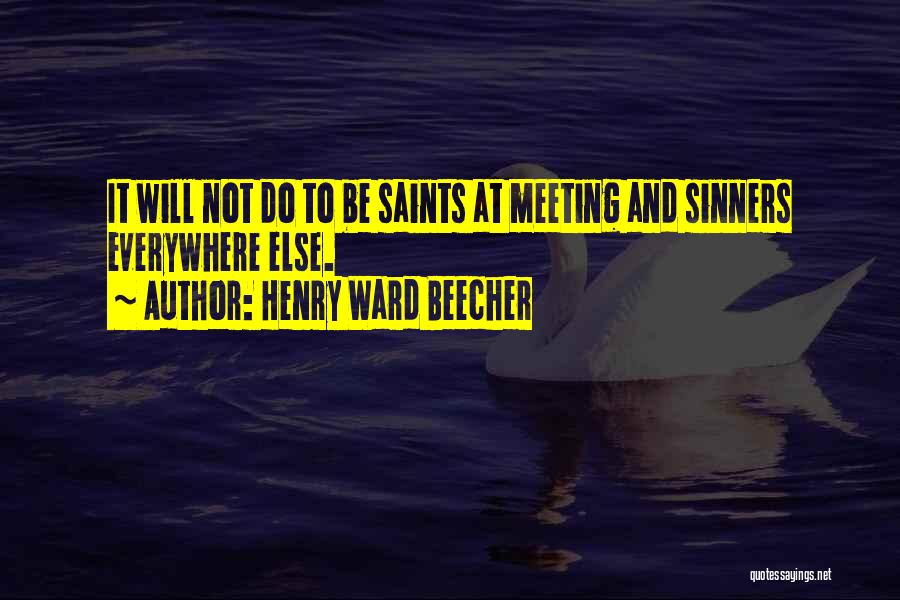 Henry Ward Beecher Quotes: It Will Not Do To Be Saints At Meeting And Sinners Everywhere Else.