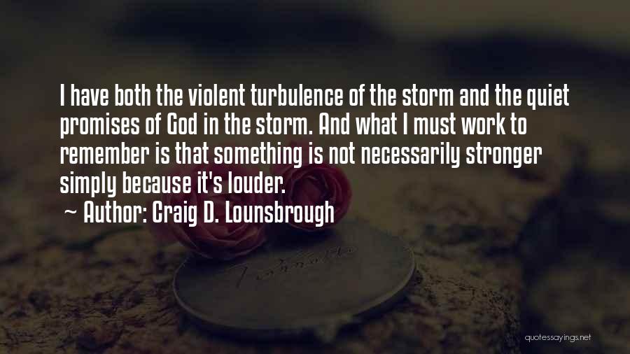 Craig D. Lounsbrough Quotes: I Have Both The Violent Turbulence Of The Storm And The Quiet Promises Of God In The Storm. And What