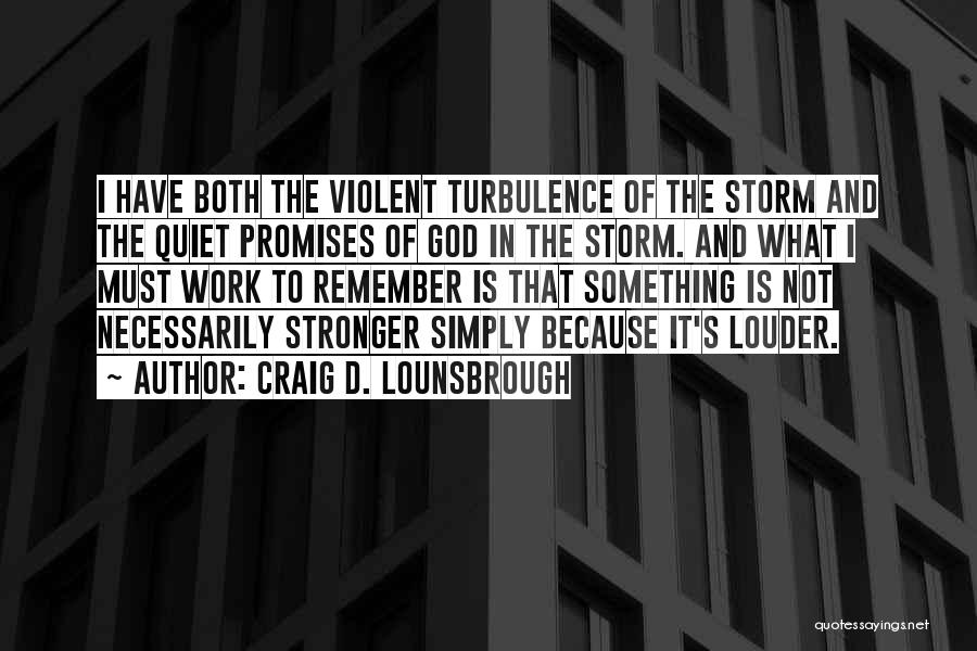 Craig D. Lounsbrough Quotes: I Have Both The Violent Turbulence Of The Storm And The Quiet Promises Of God In The Storm. And What