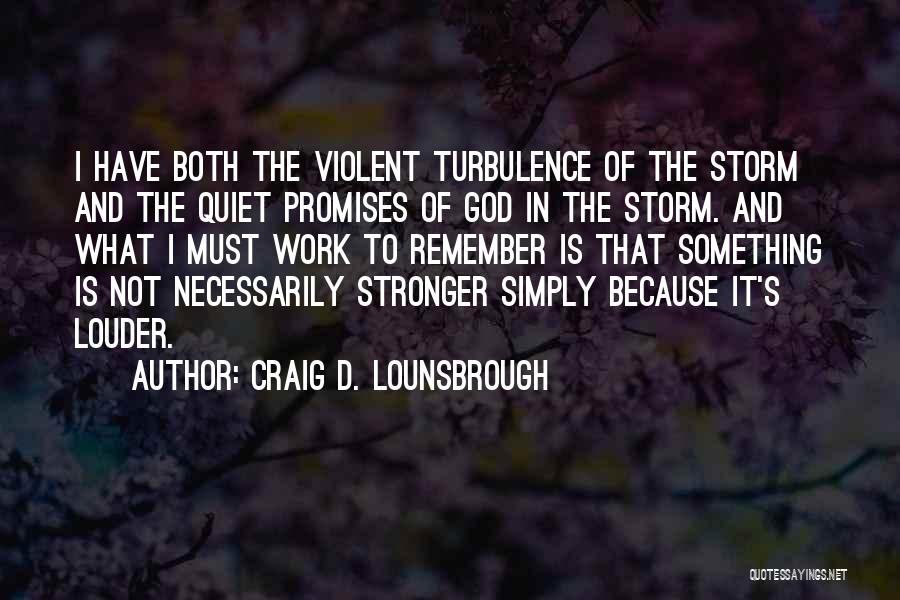 Craig D. Lounsbrough Quotes: I Have Both The Violent Turbulence Of The Storm And The Quiet Promises Of God In The Storm. And What