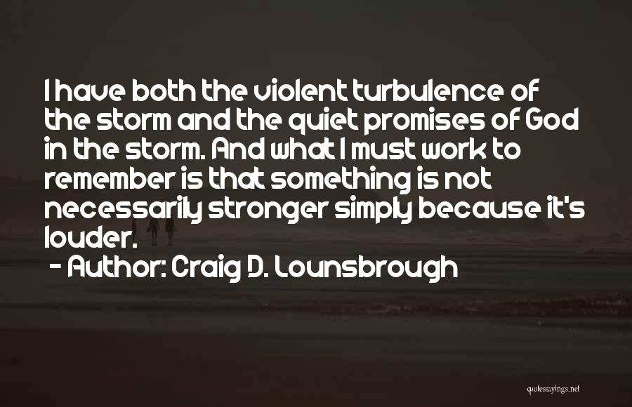 Craig D. Lounsbrough Quotes: I Have Both The Violent Turbulence Of The Storm And The Quiet Promises Of God In The Storm. And What