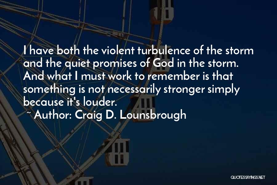 Craig D. Lounsbrough Quotes: I Have Both The Violent Turbulence Of The Storm And The Quiet Promises Of God In The Storm. And What