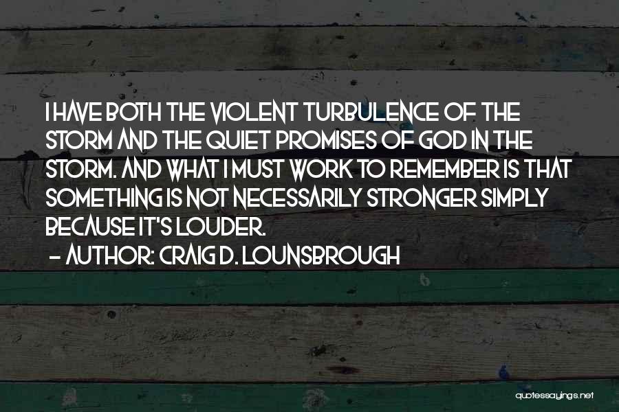 Craig D. Lounsbrough Quotes: I Have Both The Violent Turbulence Of The Storm And The Quiet Promises Of God In The Storm. And What