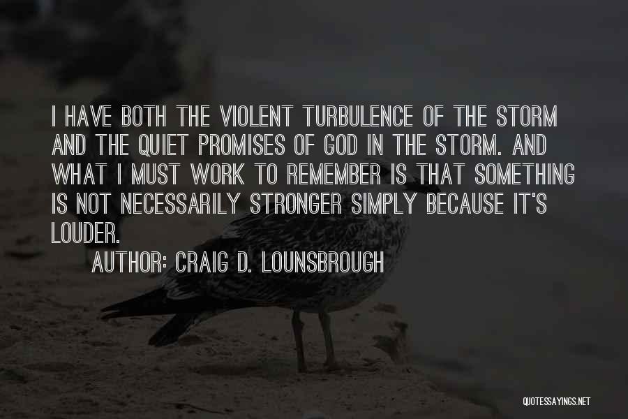 Craig D. Lounsbrough Quotes: I Have Both The Violent Turbulence Of The Storm And The Quiet Promises Of God In The Storm. And What