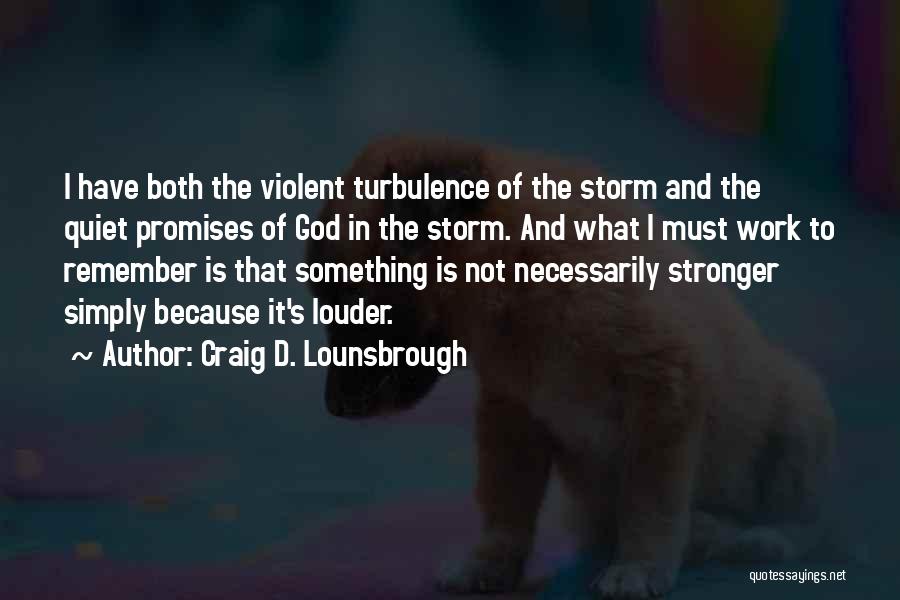 Craig D. Lounsbrough Quotes: I Have Both The Violent Turbulence Of The Storm And The Quiet Promises Of God In The Storm. And What