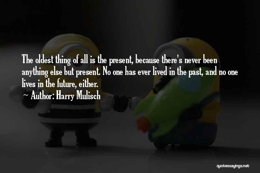 Harry Mulisch Quotes: The Oldest Thing Of All Is The Present, Because There's Never Been Anything Else But Present. No One Has Ever