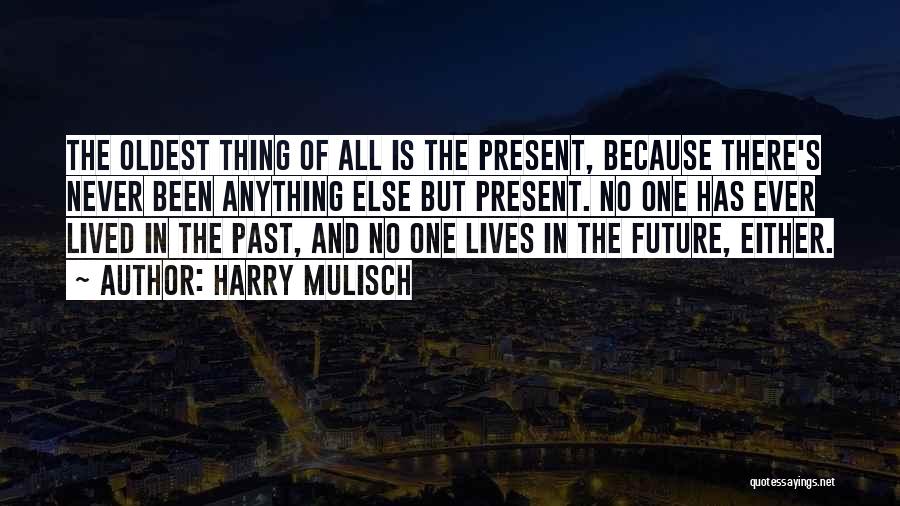 Harry Mulisch Quotes: The Oldest Thing Of All Is The Present, Because There's Never Been Anything Else But Present. No One Has Ever