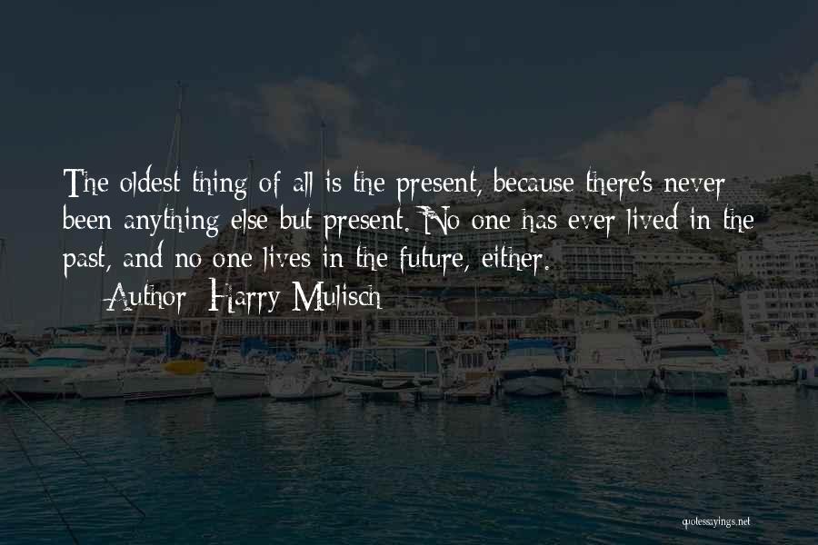 Harry Mulisch Quotes: The Oldest Thing Of All Is The Present, Because There's Never Been Anything Else But Present. No One Has Ever