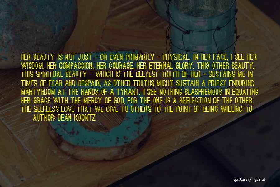 Dean Koontz Quotes: Her Beauty Is Not Just - Or Even Primarily - Physical. In Her Face, I See Her Wisdom, Her Compassion,