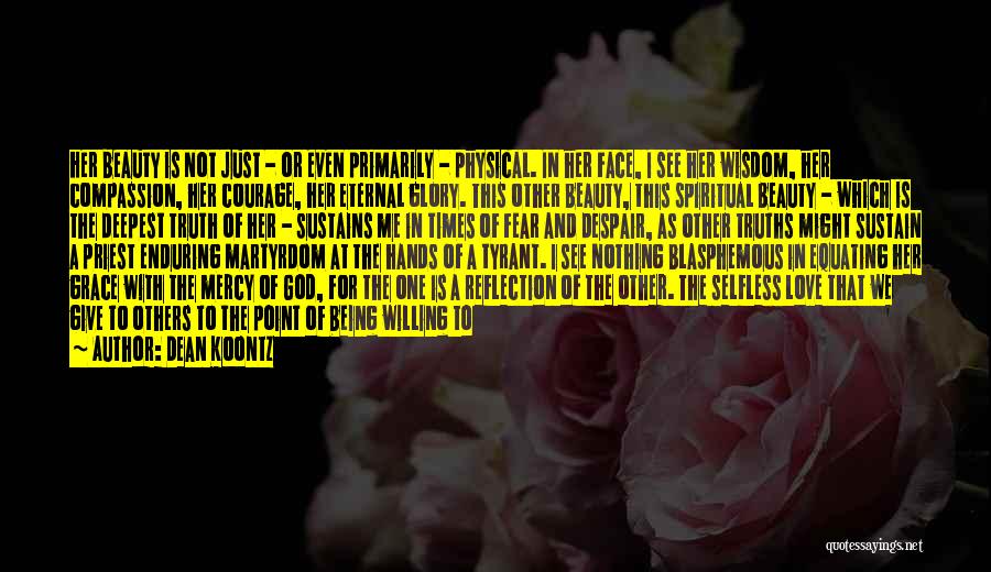 Dean Koontz Quotes: Her Beauty Is Not Just - Or Even Primarily - Physical. In Her Face, I See Her Wisdom, Her Compassion,