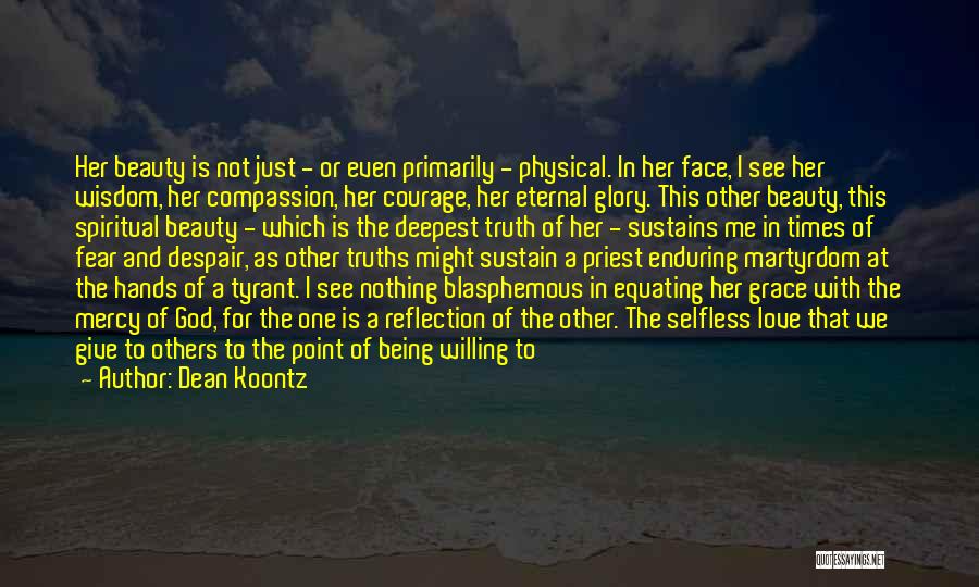 Dean Koontz Quotes: Her Beauty Is Not Just - Or Even Primarily - Physical. In Her Face, I See Her Wisdom, Her Compassion,