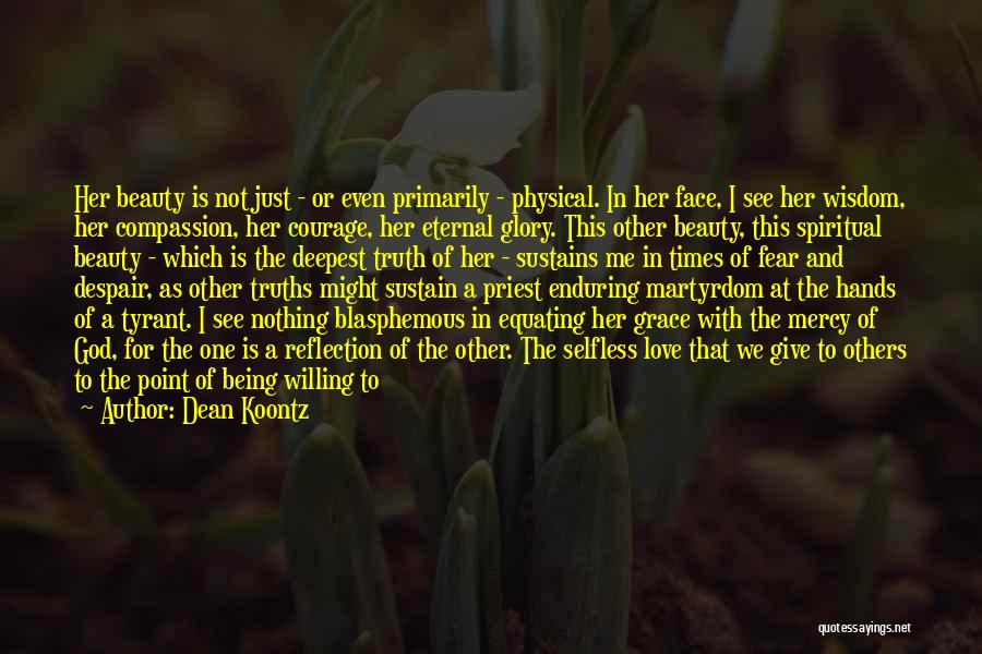 Dean Koontz Quotes: Her Beauty Is Not Just - Or Even Primarily - Physical. In Her Face, I See Her Wisdom, Her Compassion,