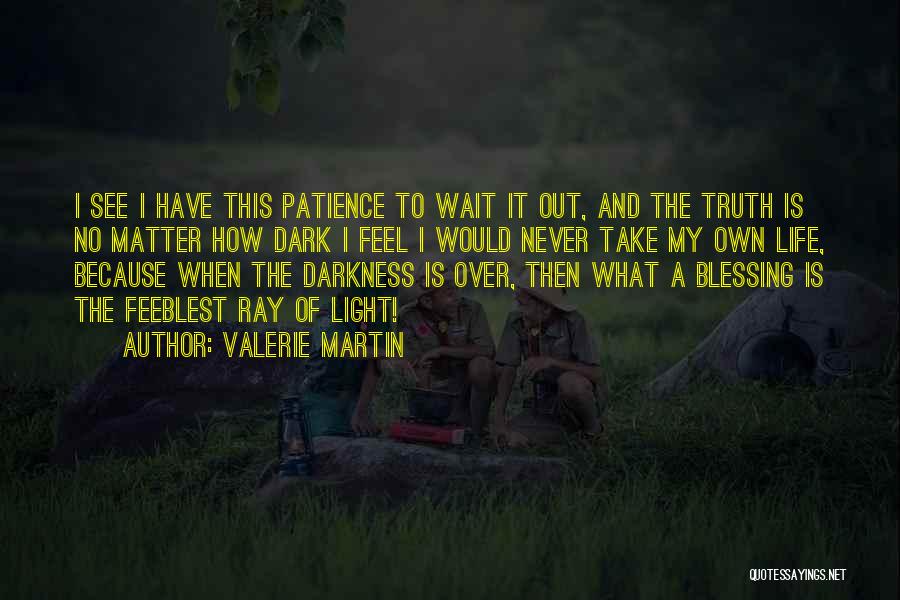 Valerie Martin Quotes: I See I Have This Patience To Wait It Out, And The Truth Is No Matter How Dark I Feel