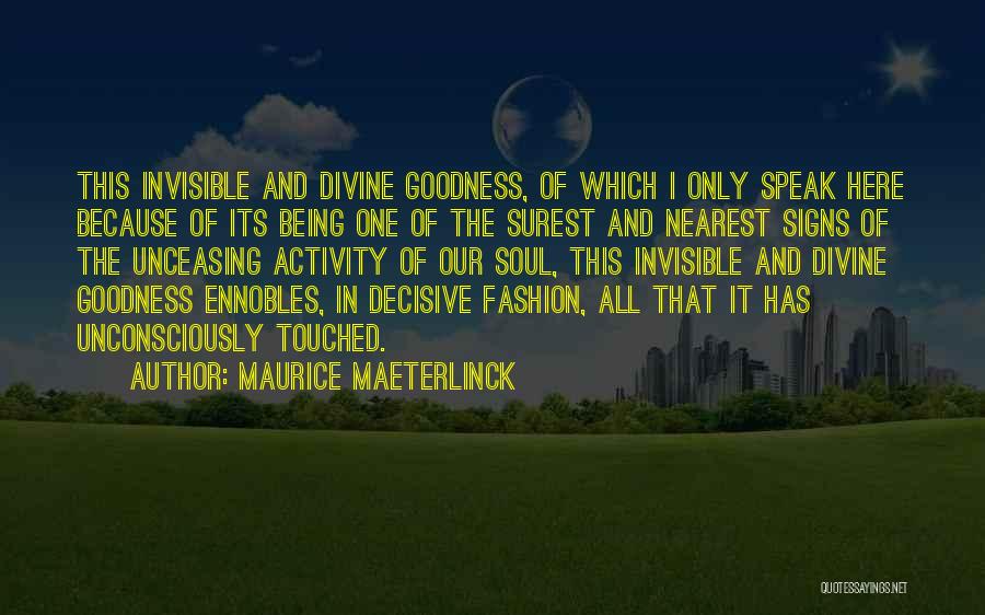 Maurice Maeterlinck Quotes: This Invisible And Divine Goodness, Of Which I Only Speak Here Because Of Its Being One Of The Surest And