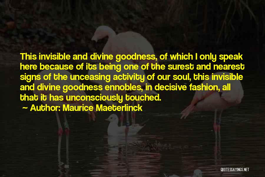 Maurice Maeterlinck Quotes: This Invisible And Divine Goodness, Of Which I Only Speak Here Because Of Its Being One Of The Surest And