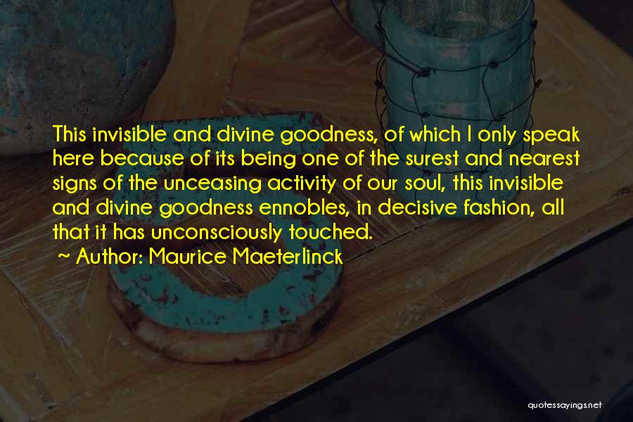 Maurice Maeterlinck Quotes: This Invisible And Divine Goodness, Of Which I Only Speak Here Because Of Its Being One Of The Surest And