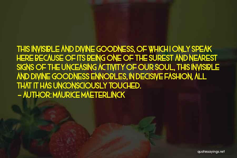 Maurice Maeterlinck Quotes: This Invisible And Divine Goodness, Of Which I Only Speak Here Because Of Its Being One Of The Surest And