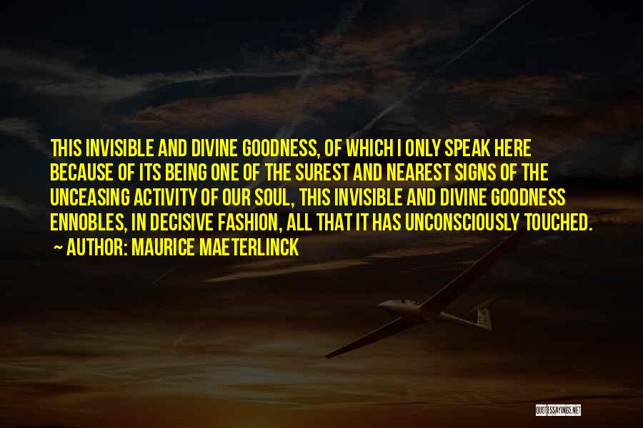 Maurice Maeterlinck Quotes: This Invisible And Divine Goodness, Of Which I Only Speak Here Because Of Its Being One Of The Surest And